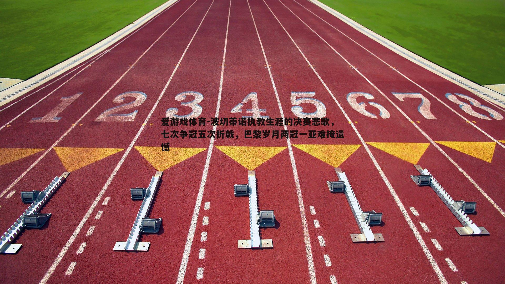波切蒂诺执教生涯的决赛悲歌，七次争冠五次折戟，巴黎岁月两冠一亚难掩遗憾
