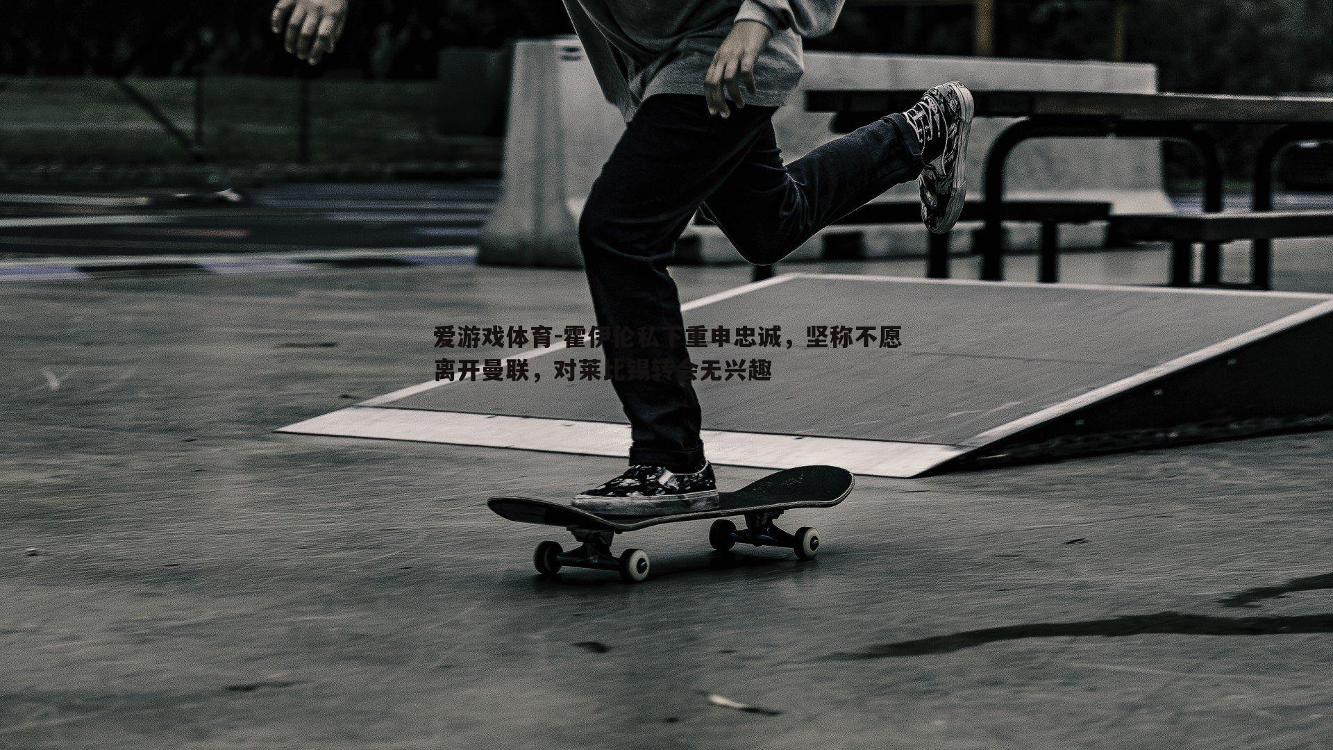 霍伊伦私下重申忠诚，坚称不愿离开曼联，对莱比锡转会无兴趣